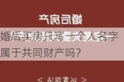 婚后买房只写一个人名字属于共同财产吗？