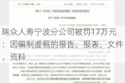 瑞众人寿宁波分公司被罚17万元：因编制虚***的报告、报表、文件、资料