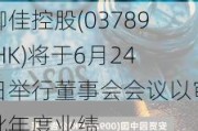 御佳控股(03789.HK)将于6月24日举行董事会会议以审批年度业绩