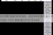 光大银行(601818.SH)：2023年年度权益分派10派1.73元 除权(息)日为7月24日