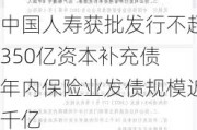 中国人寿获批发行不超350亿资本补充债 年内保险业发债规模近千亿