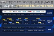 易点天下(301171.SZ)下属公司拟参设AGI基金 布局人工智能领域