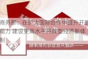 商务部：在扩大国际合作中提升开放能力 建设更高水平开放型经济新体制