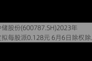 中储股份(600787.SH)2023年度拟每股派0.128元 6月6日除权除息