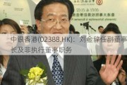 中银香港(02388.HK)：刘金辞任副董事长及非执行董事职务