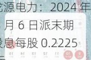 龙源电力：2024 年 8 月 6 日派末期股息每股 0.2225 元