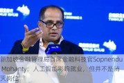 新加坡金融管理局首席金融科技官Sopnendu Mohanty：人工智能影响就业，但并不是消灭岗位