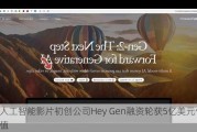 人工智能影片初创公司Hey Gen融资轮获5亿美元估值