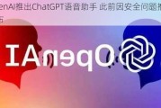 OpenAI推出ChatGPT语音助手 此前因安全问题推迟发布