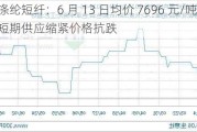 涤纶短纤：6 月 13 日均价 7696 元/吨，短期供应缩紧价格抗跌