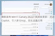 微软发布 Win11 Canary 26227 预览版更新：改进 Copilot、引入新 Emoji、优化设置应用