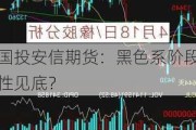 国投安信期货：黑色系阶段性见底？