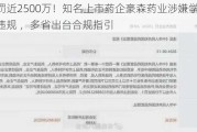 被罚近2500万！知名上市药企豪森药业涉嫌学术推广违规 ，多省出台合规指引