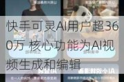 快手可灵AI用户超360万 核心功能为AI视频生成和编辑