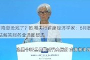 7月降息没戏了？欧洲央行首席经济学家：6月数据无法解答服务业通胀疑虑