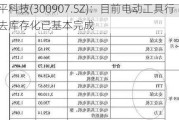 康平科技(300907.SZ)：目前电动工具行业去库存化已基本完成