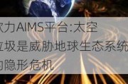 欧力AIMS平台:太空垃圾是威胁地球生态系统的隐形危机