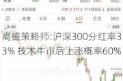 高盛策略师:沪深300分红率33% 技术牛市后上涨概率60%