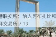 香港联交所：纳入阿布扎比和杜拜交易所 7.19