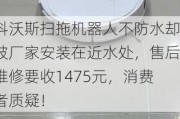 科沃斯扫拖机器人不防水却被厂家安装在近水处，售后维修要收1475元，消费者质疑！