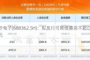 甬矽电子(688362.SH)：拟发行可转债募资不超过12亿元