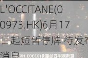 L'OCCITANE(00973.HK)6月17日起短暂停牌 待发布内幕消息