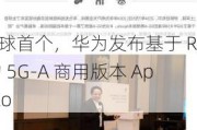 全球首个，华为发布基于 R18 的 5G-A 商用版本 Apollo