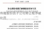 伟隆股份因子公司转让程序被处罚