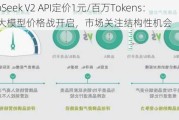 DeepSeek V2 API定价1元/百万Tokens：国内大模型价格战开启，市场关注结构性机会