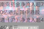 南向资金净流入超70亿港元 其中港股通（沪）净流入超44亿港元