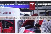 特斯拉推迟Robotaxi发布时间 股价应声大跌