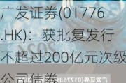 广发证券(01776.HK)：获批复发行不超过200亿元次级公司债券