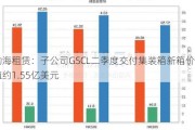 渤海租赁：子公司GSCL二季度交付集装箱新箱价值约1.55亿美元