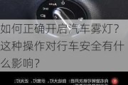 如何正确开启汽车雾灯？这种操作对行车安全有什么影响？