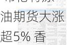 港股10月4日早报： 布伦特原油期货大涨超5% 香港交易所近日获摩根大通增持