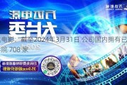 万达电影：截至2024年3月31日 公司国内拥有已开业直营*** 708 家