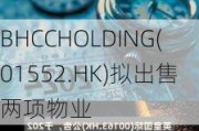 BHCCHOLDING(01552.HK)拟出售两项物业