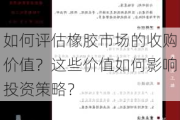 如何评估橡胶市场的收购价值？这些价值如何影响投资策略？