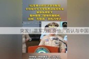 突发！菲军方撤换他，否认与中国有关