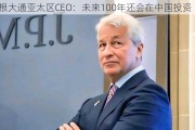 摩根大通亚太区CEO：未来100年还会在中国投资