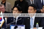 尹锡悦任命韩国驻沙特大使为新任国防部长