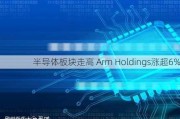 半导体板块走高 Arm Holdings涨超6%