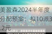 美盈森2024半年度分配预案：拟10派3.2元