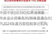 中国中铁(00390)拟聘请德勤华永会计师事务所(特殊普通合伙)为2024年度内部控制审计机构