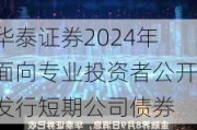 华泰证券2024年面向专业投资者公开发行短期公司债券