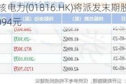 中广核电力(01816.HK)将派发末期股息每股0.094元