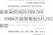 富春染织(605189.SH)：9984万股限售股5月29日解禁