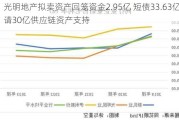 光明地产拟卖资产回笼资金2.95亿 短债33.63亿申请30亿供应链资产支持