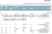 Bobby Jain新基金募资53亿美元 为2018年以来推出的最大对冲基金