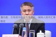 潘功胜：引导货币信贷合理增长，保持人民币汇率稳定